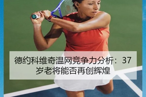 德约科维奇温网竞争力分析：37岁老将能否再创辉煌