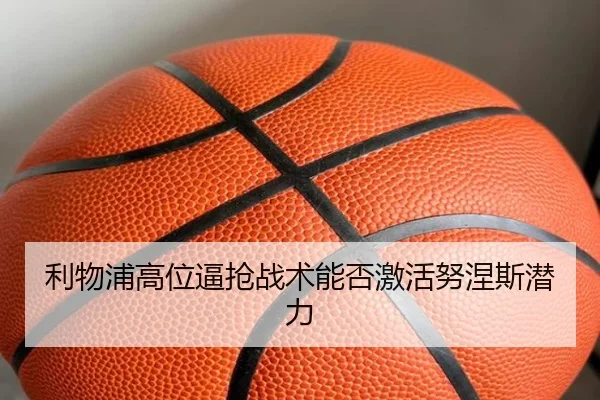 利物浦高位逼抢战术能否激活努涅斯潜力